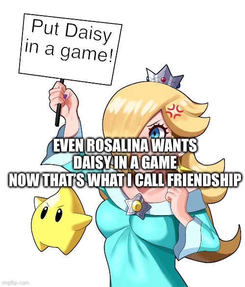 Rosalina has a message about Daisy | Put Daisy in a game! EVEN ROSALINA WANTS DAISY IN A GAME
NOW THAT’S WHAT I CALL FRIENDSHIP | image tagged in rosalina has a message,mario,super mario,super mario bros,daisy | made w/ Imgflip meme maker