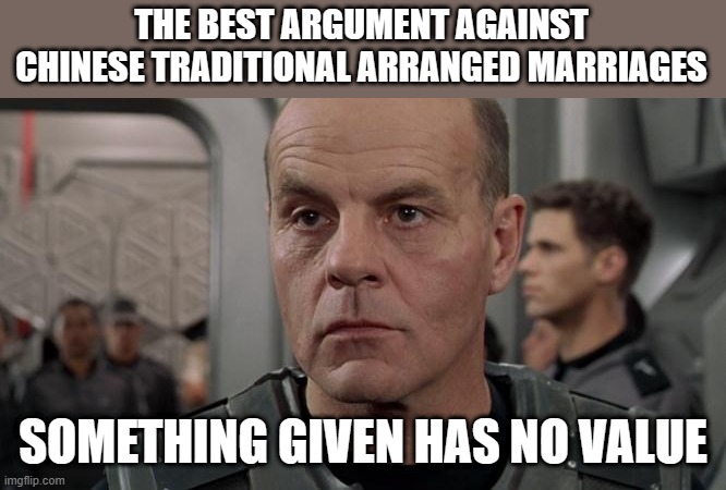 Lieutenant Rasczak | THE BEST ARGUMENT AGAINST CHINESE TRADITIONAL ARRANGED MARRIAGES; SOMETHING GIVEN HAS NO VALUE | image tagged in lieutenant rasczak | made w/ Imgflip meme maker