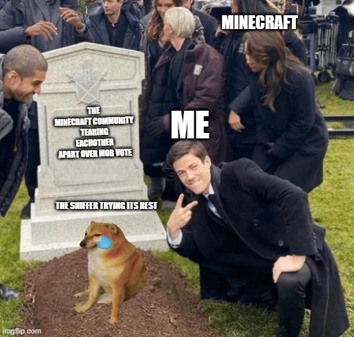 L | MINECRAFT; ME; THE MINECRAFT COMMUNITY TEARING EACHOTHER APART OVER MOB VOTE; THE SNIFFER TRYING ITS BEST | image tagged in grant gustin over grave | made w/ Imgflip meme maker