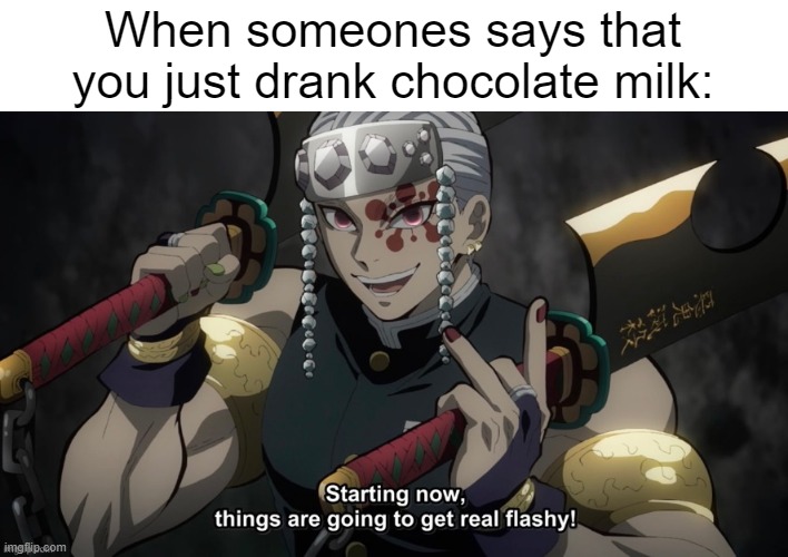 I just drank chocolate milk | When someones says that you just drank chocolate milk: | image tagged in starting now things are going to get flashy,memes,funny | made w/ Imgflip meme maker