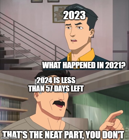 That only happened in 2021 which was 3 years ago | 2023; WHAT HAPPENED IN 2021? 2024 IS LESS THAN 57 DAYS LEFT; THAT'S THE NEAT PART, YOU DON'T | image tagged in that's the neat part you don't,memes,funny | made w/ Imgflip meme maker