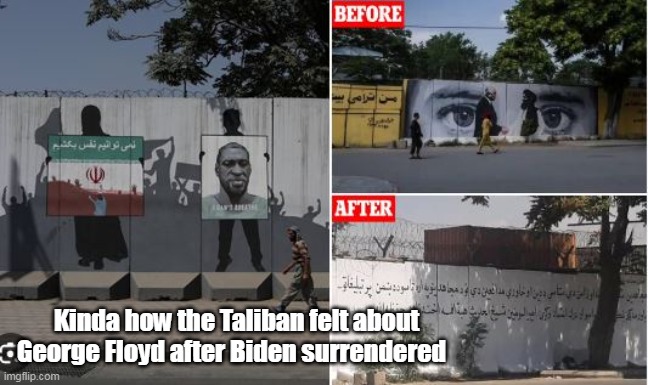 Kinda how the Taliban felt about George Floyd after Biden surrendered | made w/ Imgflip meme maker