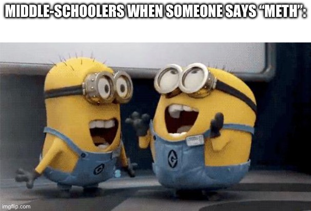 Excited Minions | MIDDLE-SCHOOLERS WHEN SOMEONE SAYS “METH”: | image tagged in memes,excited minions | made w/ Imgflip meme maker