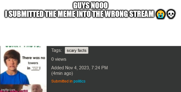 GUYS NOOO
I SUBMITTED THE MEME INTO THE WRONG STREAM 😭💀 | made w/ Imgflip meme maker