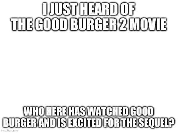 High Quality I JUST HEARD OF THE GOOD BURGER 2 MOVIE; WHO HERE HAS WATCHED GO Blank Meme Template