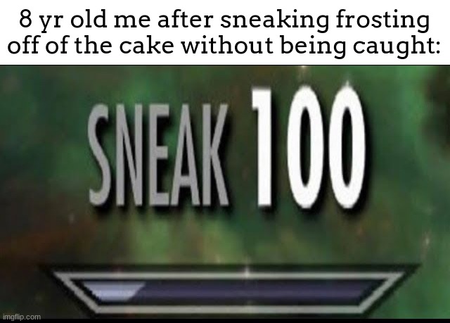 "IM STRONGER, IM SMARTER! IM BETTER! I AM BETTER!" | 8 yr old me after sneaking frosting off of the cake without being caught: | image tagged in sneak 100 | made w/ Imgflip meme maker