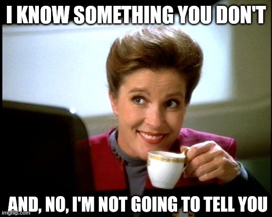 Holding secrets, the Janeway | I KNOW SOMETHING YOU DON'T; AND, NO, I'M NOT GOING TO TELL YOU | image tagged in janeway,secrets | made w/ Imgflip meme maker
