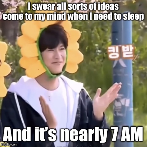 My mind and body always hated sleeping at an appropriate time | I swear all sorts of ideas come to my mind when I need to sleep; And it’s nearly 7 AM | made w/ Imgflip meme maker