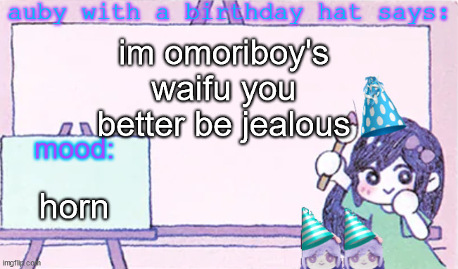 auby with a bday hat | im omoriboy's waifu you better be jealous; horn | image tagged in auby with a bday hat | made w/ Imgflip meme maker
