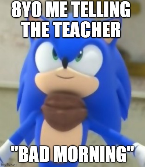 ehehe | 8YO ME TELLING THE TEACHER; "BAD MORNING" | image tagged in sonic smile | made w/ Imgflip meme maker