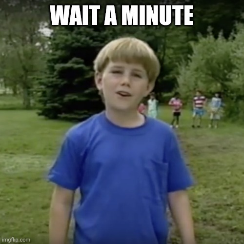 Kazoo kid wait a minute who are you | WAIT A MINUTE | image tagged in kazoo kid wait a minute who are you | made w/ Imgflip meme maker