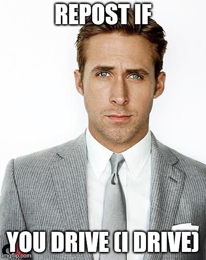 Ryan Gosling Happy Birthday | REPOST IF; YOU DRIVE (I DRIVE) | image tagged in ryan gosling happy birthday | made w/ Imgflip meme maker