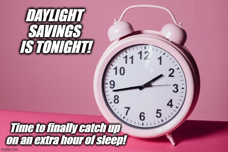 Time to get an extra hour of SLEEP! | DAYLIGHT SAVINGS
 IS TONIGHT! Time to finally catch up
 on an extra hour of sleep! | image tagged in daylight savings time,daylight saving time,sleep | made w/ Imgflip meme maker