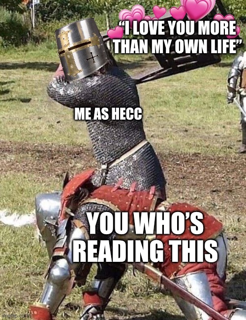 3…2…1…. WHAM | “I LOVE YOU MORE THAN MY OWN LIFE”; ME AS HECC; YOU WHO’S READING THIS | image tagged in knight knight chair fight,wholesome | made w/ Imgflip meme maker