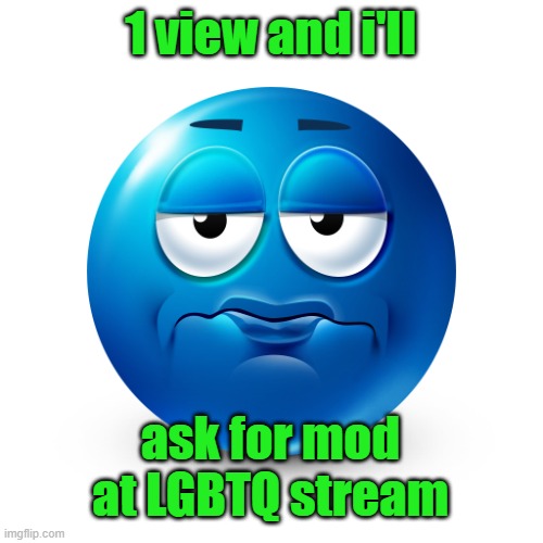 Frustrate | 1 view and i'll; ask for mod at LGBTQ stream | image tagged in frustrate | made w/ Imgflip meme maker