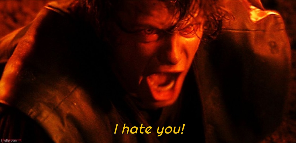Anakin I Hate You | I hate you! | image tagged in anakin i hate you | made w/ Imgflip meme maker