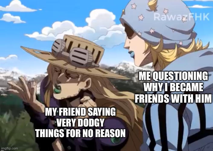 The endless cycle | ME QUESTIONING WHY I BECAME FRIENDS WITH HIM; MY FRIEND SAYING VERY DODGY THINGS FOR NO REASON | image tagged in johnny gyro,anime,funny | made w/ Imgflip meme maker