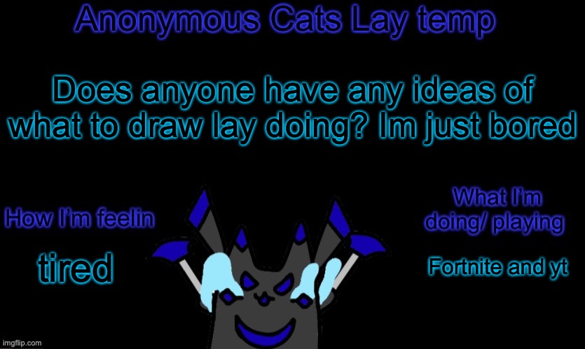 Anonymous cats temp template | Does anyone have any ideas of what to draw lay doing? Im just bored; Fortnite and yt; tired | image tagged in anonymous cats temp template | made w/ Imgflip meme maker