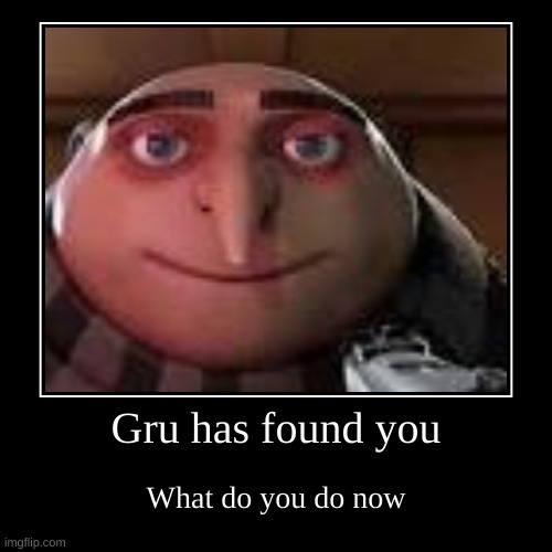 Gru has found you | What do you do now | image tagged in funny,demotivationals | made w/ Imgflip demotivational maker