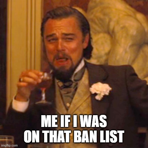 Laughing Leo Meme | ME IF I WAS ON THAT BAN LIST | image tagged in memes,laughing leo | made w/ Imgflip meme maker