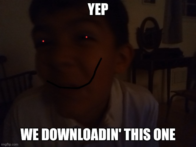 YEP WE DOWNLOADIN' THIS ONE | made w/ Imgflip meme maker