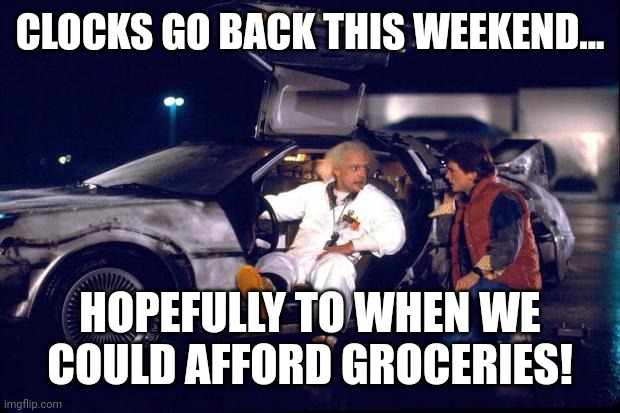 Back to the future | CLOCKS GO BACK THIS WEEKEND... HOPEFULLY TO WHEN WE COULD AFFORD GROCERIES! | image tagged in back to the future | made w/ Imgflip meme maker