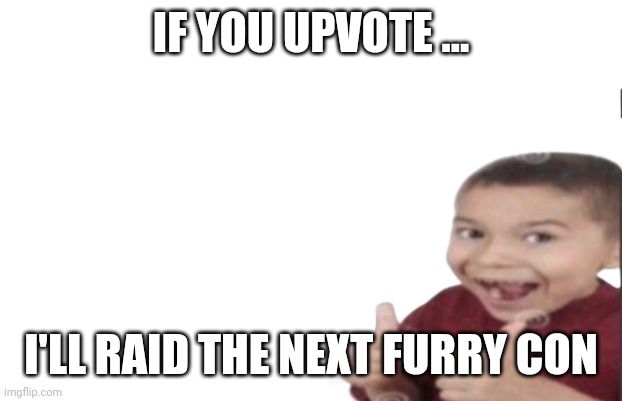 I hate upvote beggars | IF YOU UPVOTE ... I'LL RAID THE NEXT FURRY CON | image tagged in first degree murder | made w/ Imgflip meme maker