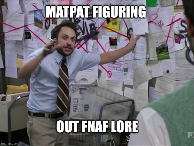 It's true | MATPAT FIGURING; OUT FNAF LORE | image tagged in charlie conspiracy always sunny in philidelphia | made w/ Imgflip meme maker