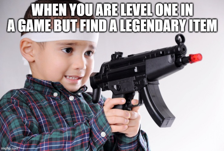 kid holding gun | WHEN YOU ARE LEVEL ONE IN A GAME BUT FIND A LEGENDARY ITEM | image tagged in kid holding gun | made w/ Imgflip meme maker