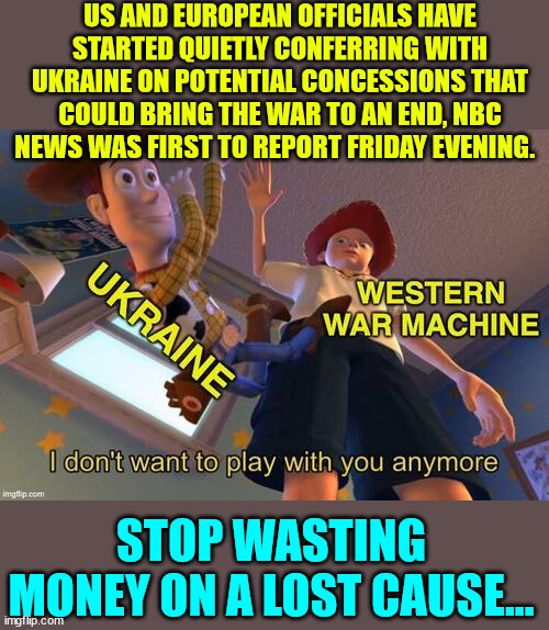 The Ukraine war is a lost cause... Time to cut our costs and end the stupid war | US AND EUROPEAN OFFICIALS HAVE STARTED QUIETLY CONFERRING WITH UKRAINE ON POTENTIAL CONCESSIONS THAT COULD BRING THE WAR TO AN END, NBC NEWS WAS FIRST TO REPORT FRIDAY EVENING. STOP WASTING MONEY ON A LOST CAUSE... | image tagged in stupid people,wanted,ww3 | made w/ Imgflip meme maker