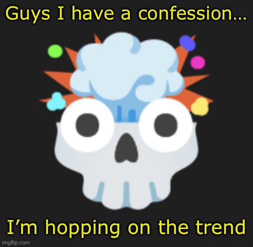 omg omg omg | Guys I have a confession…; I’m hopping on the trend | image tagged in omg omg omg | made w/ Imgflip meme maker