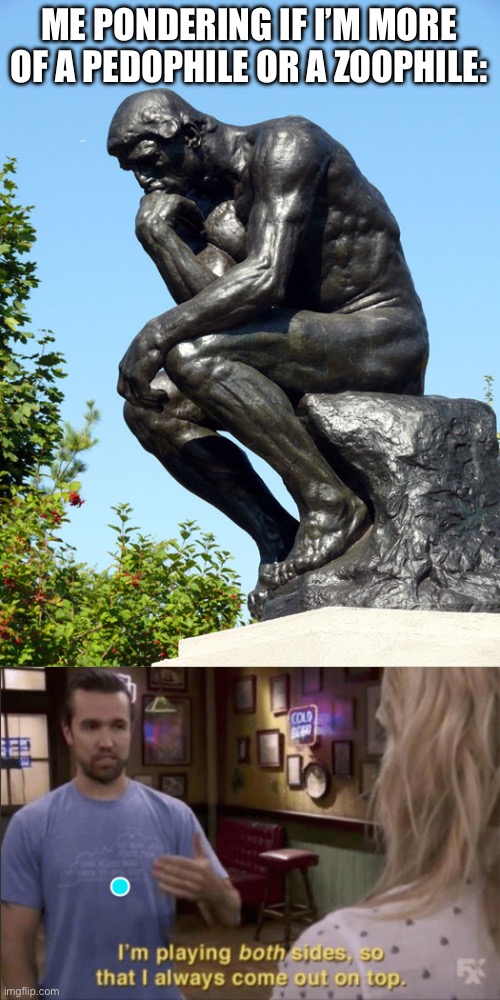 The Thinker | ME PONDERING IF I’M MORE OF A PEDOPHILE OR A ZOOPHILE: | image tagged in the thinker | made w/ Imgflip meme maker