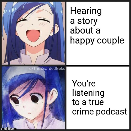 We all know how this ends | Hearing a story about a happy couple; You're listening to a true crime podcast | image tagged in distressed fumino 2 panel | made w/ Imgflip meme maker