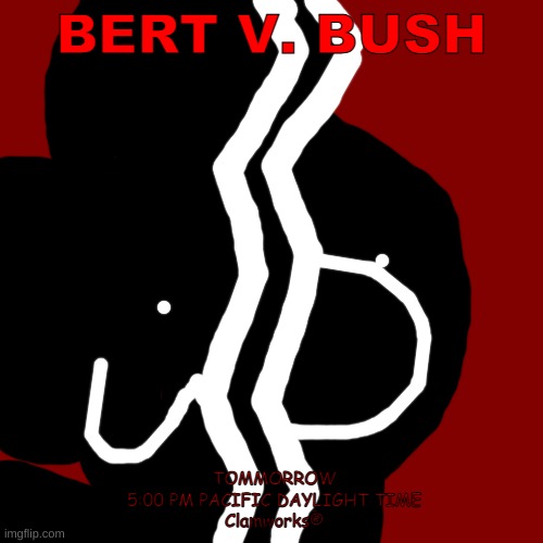 made this for clamworks | BERT V. BUSH; TOMMORROW
5:00 PM PACIFIC DAYLIGHT TIME
Clamworks® | made w/ Imgflip meme maker