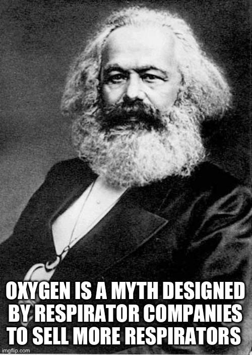 Karl Marx | OXYGEN IS A MYTH DESIGNED BY RESPIRATOR COMPANIES TO SELL MORE RESPIRATORS | image tagged in karl marx | made w/ Imgflip meme maker