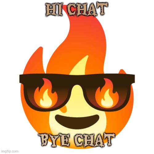 Sunglasses fire emoji | HI CHAT; BYE CHAT | image tagged in sunglasses fire emoji | made w/ Imgflip meme maker