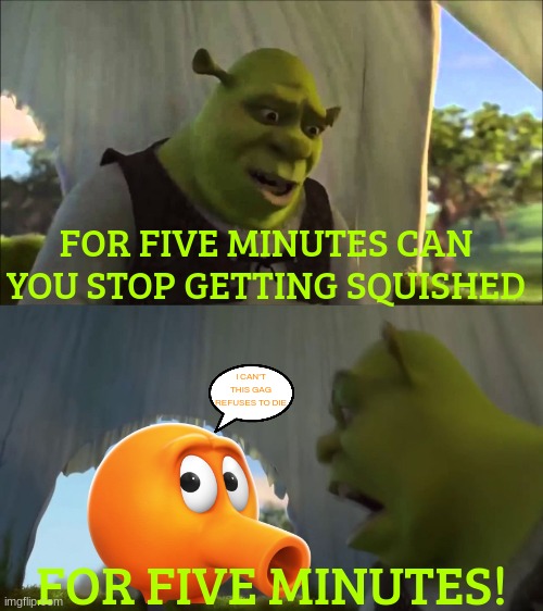 shrek has had enough of the qbert gets squished meme | FOR FIVE MINUTES CAN YOU STOP GETTING SQUISHED; I CAN'T THIS GAG REFUSES TO DIE; FOR FIVE MINUTES! | image tagged in shrek five minutes,qbert,memes | made w/ Imgflip meme maker