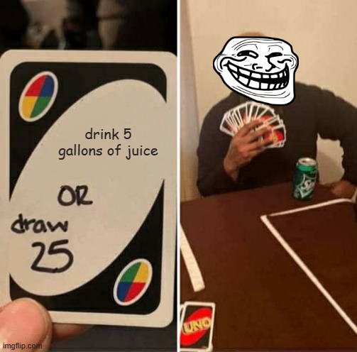 Trollface juice | drink 5 gallons of juice | image tagged in memes,uno draw 25 cards | made w/ Imgflip meme maker