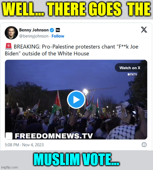 No worries... Biden always gives into terrorists... | WELL... THERE GOES  THE; MUSLIM VOTE... | image tagged in creepy,joe biden,lost,muslim,vote | made w/ Imgflip meme maker
