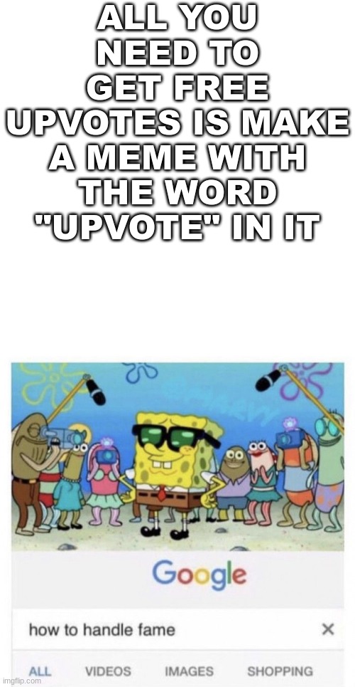 life lesson | ALL YOU NEED TO GET FREE UPVOTES IS MAKE A MEME WITH THE WORD "UPVOTE" IN IT | image tagged in memes,blank transparent square,how to handle fame | made w/ Imgflip meme maker
