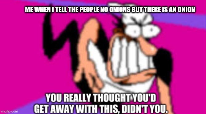 me when i tell them no onions | ME WHEN I TELL THE PEOPLE NO ONIONS BUT THERE IS AN ONION | image tagged in angry italian | made w/ Imgflip meme maker