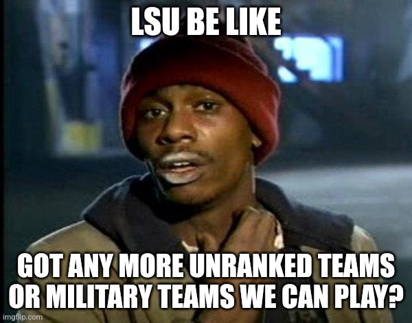 dave chappelle | LSU BE LIKE; GOT ANY MORE UNRANKED TEAMS OR MILITARY TEAMS WE CAN PLAY? | image tagged in dave chappelle | made w/ Imgflip meme maker
