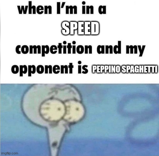 whe i'm in a competition and my opponent is | SPEED; PEPPINO SPAGHETTI | image tagged in whe i'm in a competition and my opponent is | made w/ Imgflip meme maker