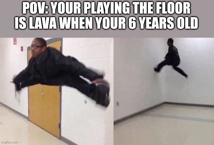 The Floor is Lava | POV: YOUR PLAYING THE FLOOR IS LAVA WHEN YOUR 6 YEARS OLD | image tagged in the floor is lava | made w/ Imgflip meme maker