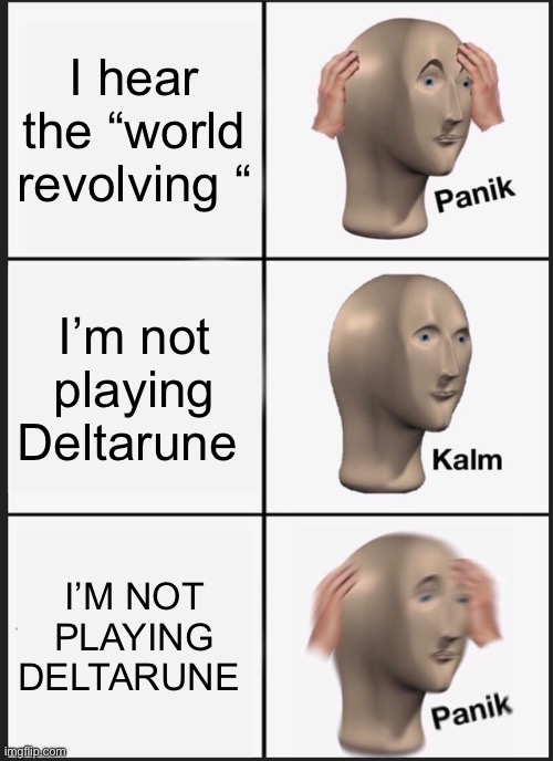 Panik Kalm Panik Meme | I hear the “world revolving “; I’m not playing Deltarune; I’M NOT PLAYING DELTARUNE | image tagged in memes,panik kalm panik | made w/ Imgflip meme maker