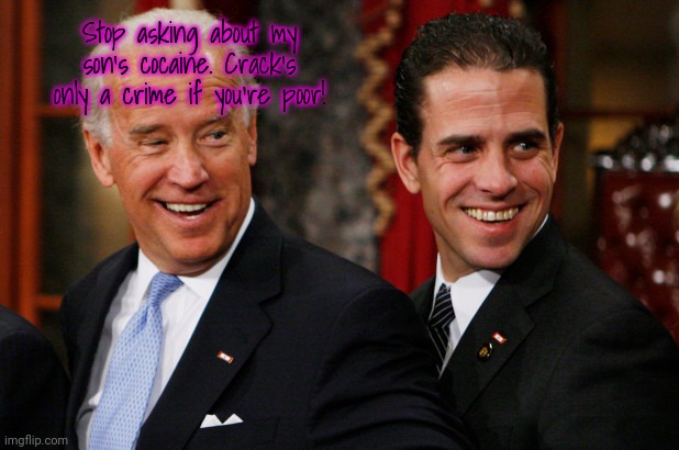 Hunter Biden Crack Head | Stop asking about my son's cocaine. Crack's only a crime if you're poor! | image tagged in hunter biden crack head | made w/ Imgflip meme maker