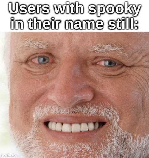 Hide the Pain Harold | Users with spooky in their name still: | image tagged in hide the pain harold | made w/ Imgflip meme maker
