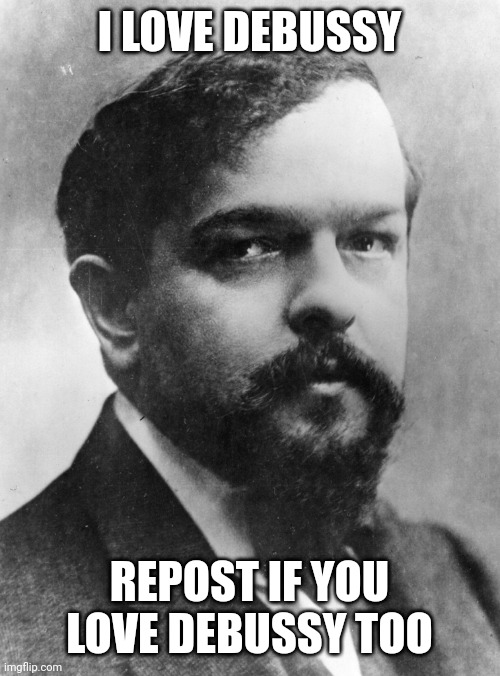 Debussy | I LOVE DEBUSSY; REPOST IF YOU LOVE DEBUSSY TOO | image tagged in debussy | made w/ Imgflip meme maker