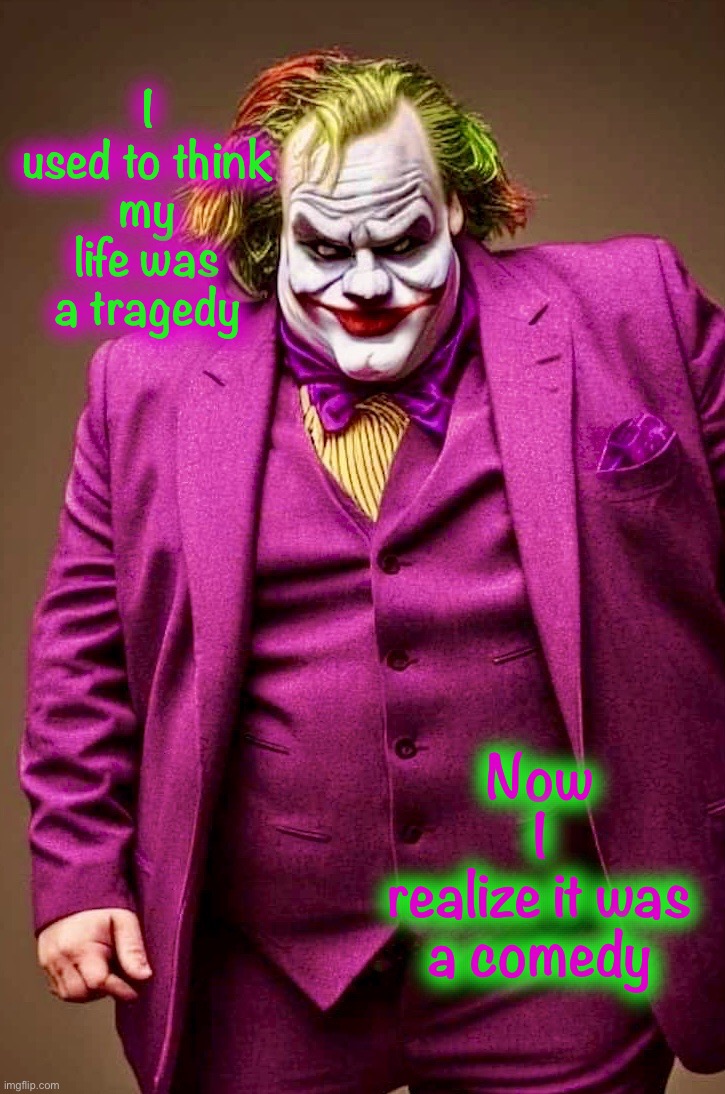What if? | I
used to think
my
life was a tragedy; Now
I
realize it was a comedy | image tagged in the joker,memes,chris farley,comedy,tragedy,what if | made w/ Imgflip meme maker