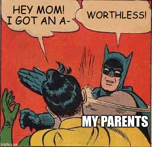 How moms be like- | HEY MOM! I GOT AN A-; WORTHLESS! MY PARENTS | image tagged in memes,batman slapping robin | made w/ Imgflip meme maker